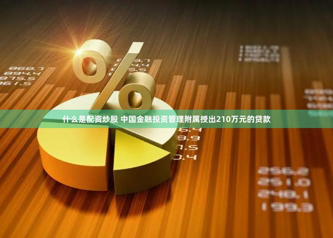 什么是配资炒股 中国金融投资管理附属授出210万元的贷款