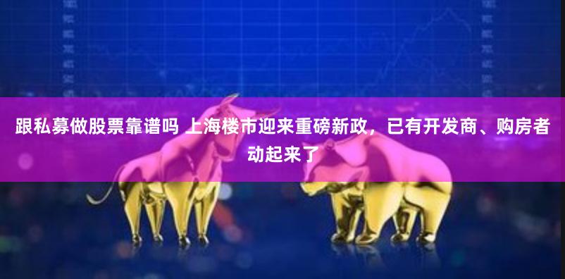 跟私募做股票靠谱吗 上海楼市迎来重磅新政，已有开发商、购房者动起来了