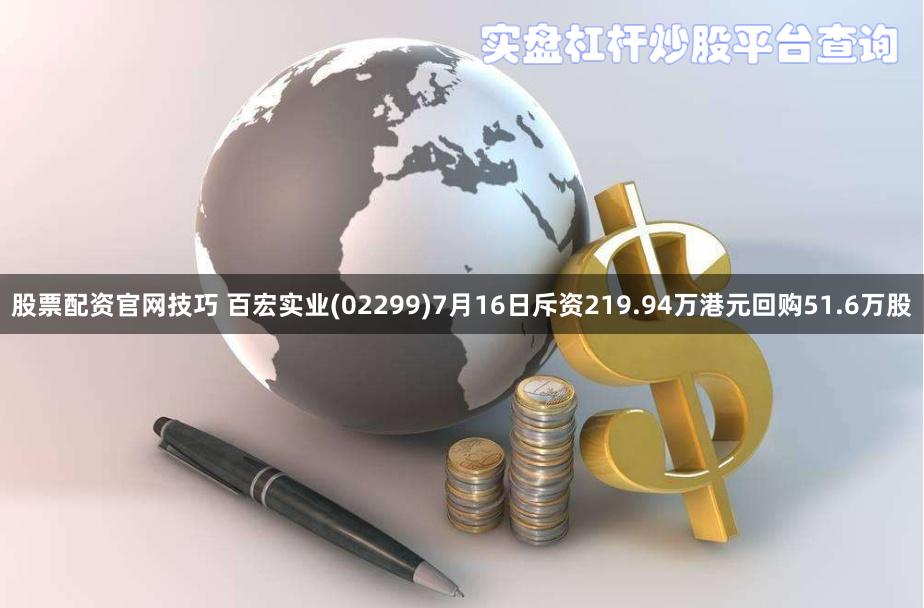 股票配资官网技巧 百宏实业(02299)7月16日斥资219.94万港元回购51.6万股