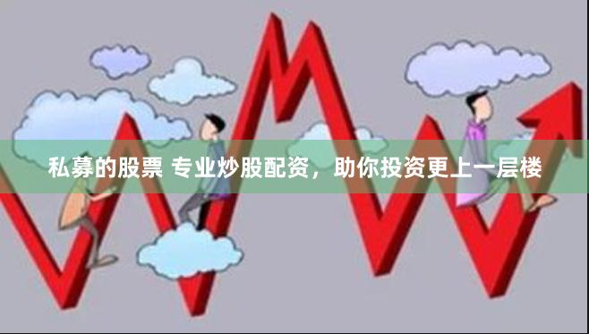 私募的股票 专业炒股配资，助你投资更上一层楼