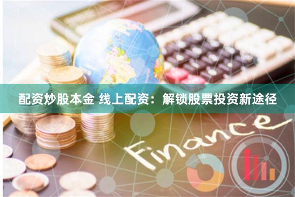 配资炒股本金 线上配资：解锁股票投资新途径