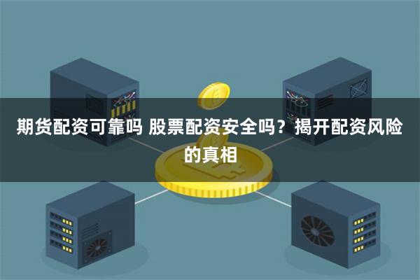 期货配资可靠吗 股票配资安全吗？揭开配资风险的真相