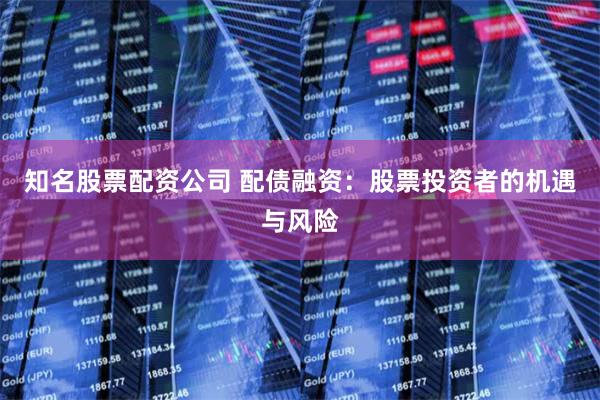 知名股票配资公司 配债融资：股票投资者的机遇与风险